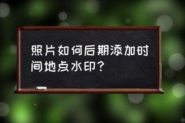 自定义图片时间水印 照片如何后期添加时间地点水印? 自定义图片时间水印 照片如何后期添加时间地点水印?