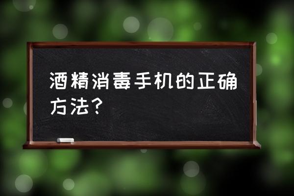 手机可用酒精消毒吗 酒精消毒手机的正确方法? 手机可用酒精消毒吗 酒精消毒手机的正确方法?