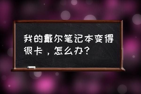 戴尔官网怎么使用学生优惠 我的戴尔笔记本变得很卡,怎么办? 戴尔官网怎么使用学生优惠 我的戴尔笔记本变得很卡,怎么办?