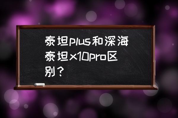 深海泰坦ap装伤害高吗 泰坦plus和深海泰坦x10pro区别? 深海泰坦ap装伤害高吗 泰坦plus和深海泰坦x10pro区别?