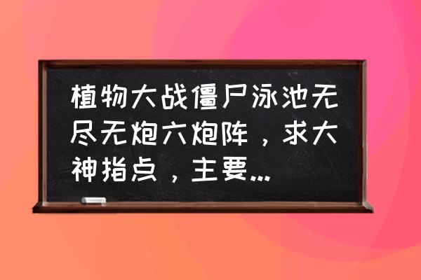 植物大战僵尸泳池无尽怎么过 植物大战僵尸泳池无尽无炮六炮阵,求大神指点,主要是节奏和阵形? 植物大战僵尸泳池无尽怎么过 植物大战僵尸泳池无尽无炮六炮阵,求大神指点,主要是节奏和阵形?