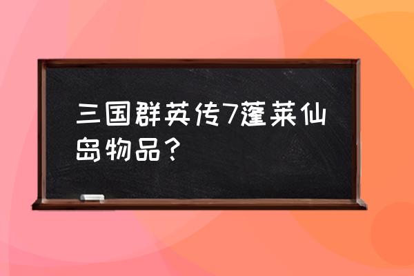 奇迹暖暖鹿灵芝套装兑换 三国群英传7蓬莱仙岛物品? 奇迹暖暖鹿灵芝套装兑换 三国群英传7蓬莱仙岛物品?
