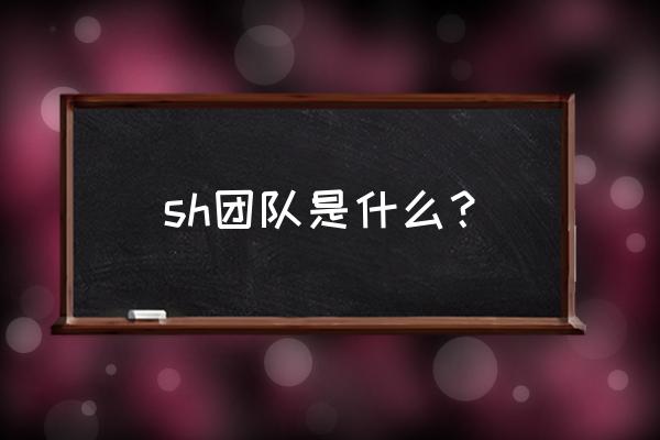 皇族齐进四强 sh团队是什么? 皇族齐进四强 sh团队是什么?