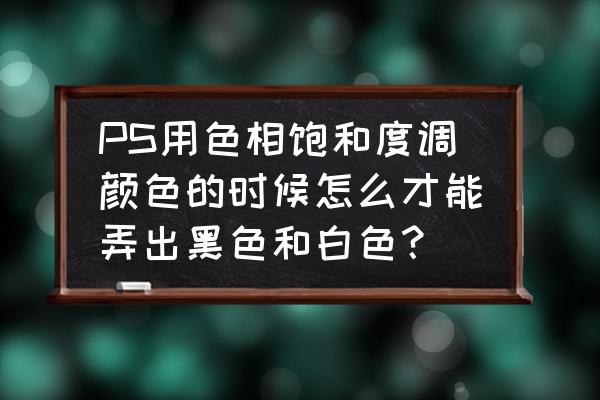 色相饱和度明度调成固定的颜色 PS用色相饱和度调颜色的时候怎么才能弄出黑色和白色? 色相饱和度明度调成固定的颜色 PS用色相饱和度调颜色的时候怎么才能弄出黑色和白色?
