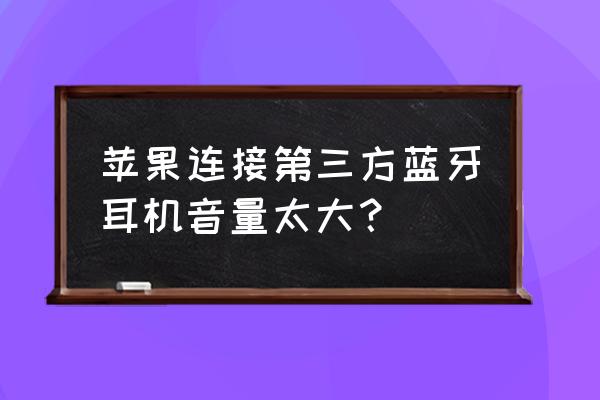 苹果手机用什么第三方蓝牙耳机 苹果连接第三方蓝牙耳机音量太大? 苹果手机用什么第三方蓝牙耳机 苹果连接第三方蓝牙耳机音量太大?
