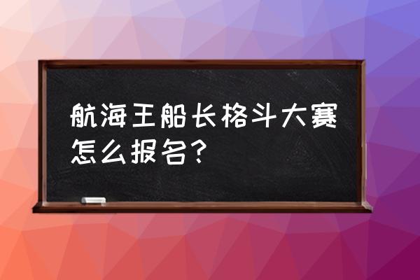 海贼王知识竞赛答案 航海王船长格斗大赛怎么报名? 海贼王知识竞赛答案 航海王船长格斗大赛怎么报名?