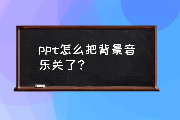 ppt怎么关掉背景音乐及动画 ppt怎么把背景音乐关了? ppt怎么关掉背景音乐及动画 ppt怎么把背景音乐关了?